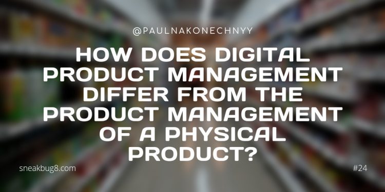 How does digital product management differ from the product management of a physical product?